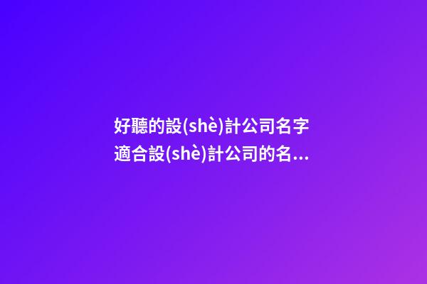好聽的設(shè)計公司名字 適合設(shè)計公司的名字